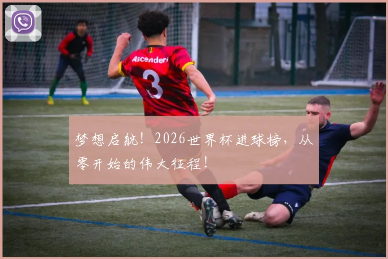 梦想启航！2026世界杯进球榜，从零开始的伟大征程！