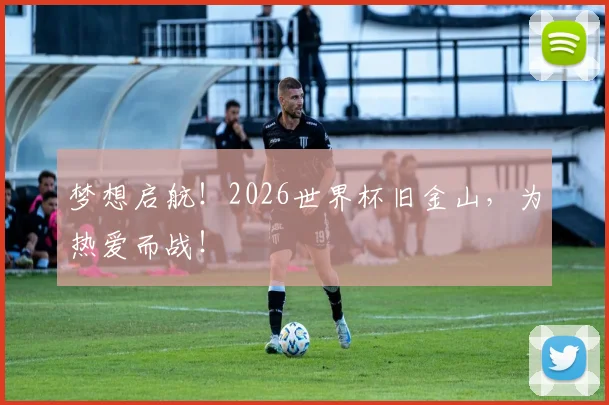 梦想启航!2026世界杯旧金山,为热爱而战!