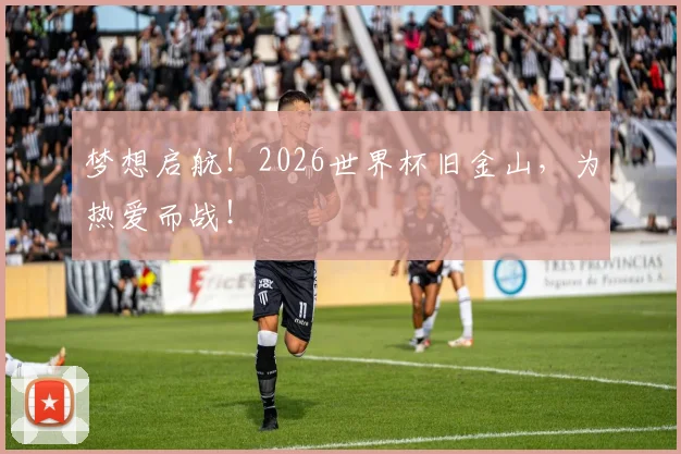 梦想启航！2026世界杯旧金山，为热爱而战！